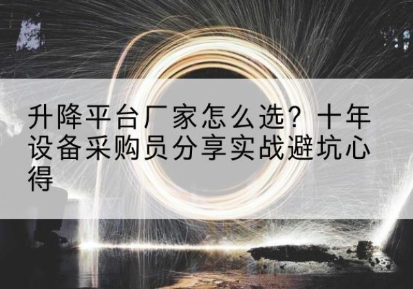 弥勒升降平台厂家-怎么选？十年设备采购员分享实战避坑心得
