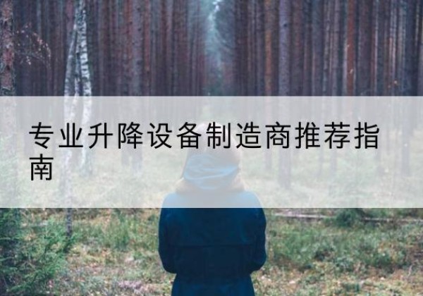 弥勒电动剪叉升降平台厂家-专业升降设备制造商推荐指南